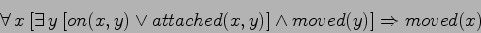\begin{displaymath}
\forall  x \: [\exists  y \: [on(x,y) \lor attached(x,y)] \land moved(y)]
\Rightarrow moved(x)
\end{displaymath}